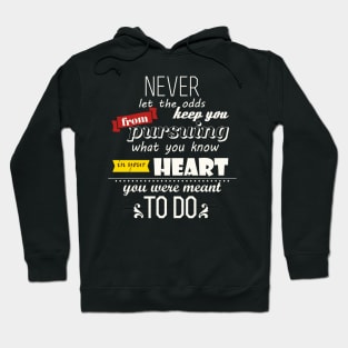 Never let the odds keep you from pursuing what you know in your Heart you were meant to do Hoodie